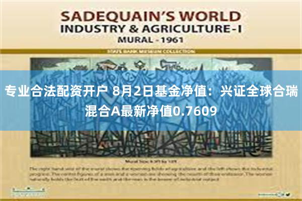 专业合法配资开户 8月2日基金净值：兴证全球合瑞混合A最新净值0.7609