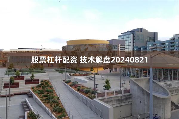 股票杠杆配资 技术解盘20240821