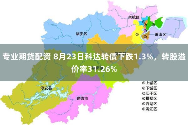 专业期货配资 8月23日科达转债下跌1.3%，转股溢价率31.26%