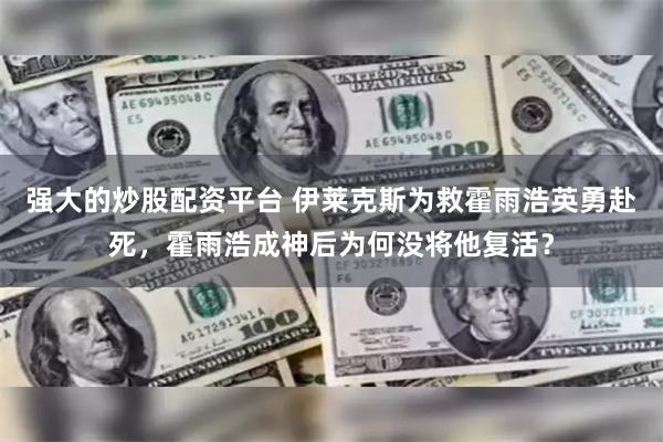 强大的炒股配资平台 伊莱克斯为救霍雨浩英勇赴死，霍雨浩成神后为何没将他复活？