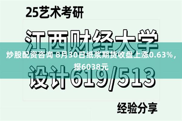 炒股配资咨询 8月30日纸浆期货收盘上涨0.63%，报6038元