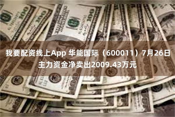 我要配资线上App 华能国际（600011）7月26日主力资金净卖出2009.43万元