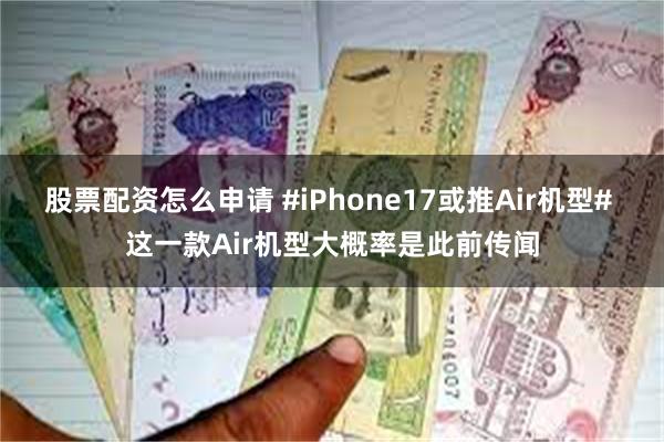 股票配资怎么申请 #iPhone17或推Air机型# 这一款Air机型大概率是此前传闻