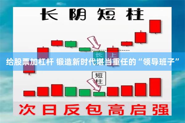 给股票加杠杆 锻造新时代堪当重任的“领导班子”