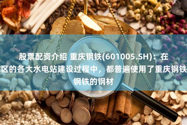 股票配资介绍 重庆钢铁(601005.SH)：在西南地区的各大水电站建设过程中，都普遍使用了重庆钢铁的钢材