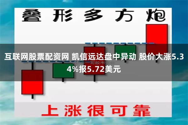 互联网股票配资网 凯信远达盘中异动 股价大涨5.34%报5.72美元