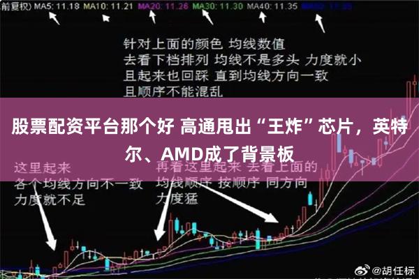 股票配资平台那个好 高通甩出“王炸”芯片，英特尔、AMD成了背景板