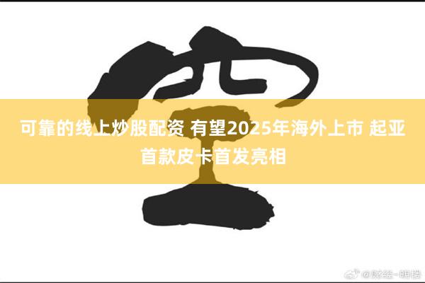 可靠的线上炒股配资 有望2025年海外上市 起亚首款皮卡首发亮相