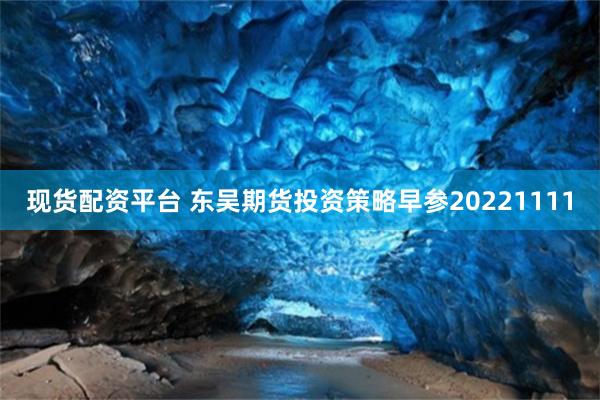 现货配资平台 东吴期货投资策略早参20221111