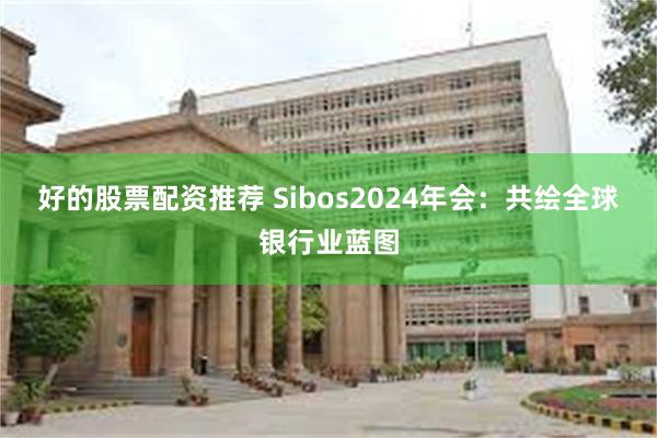 好的股票配资推荐 Sibos2024年会：共绘全球银行业蓝图