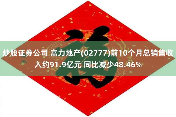 炒股证券公司 富力地产(02777)前10个月总销售收入约91.9亿元 同比减少48.46%