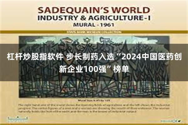 杠杆炒股指软件 步长制药入选“2024中国医药创新企业100强”榜单