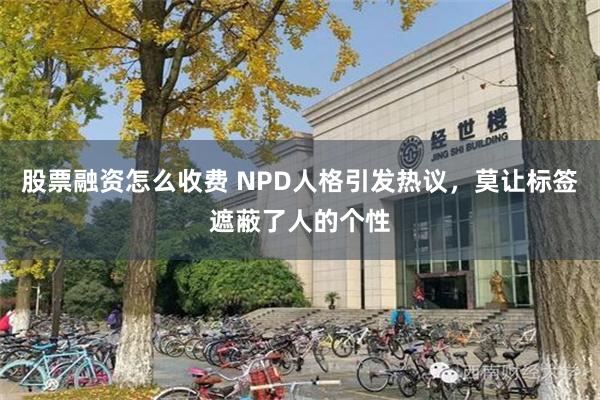 股票融资怎么收费 NPD人格引发热议，莫让标签遮蔽了人的个性