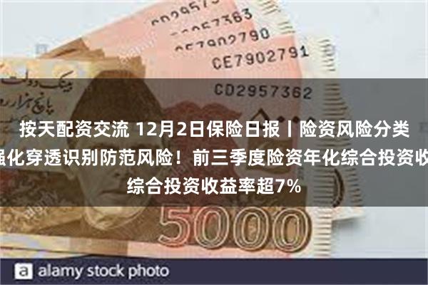 按天配资交流 12月2日保险日报丨险资风险分类迎新规，强化穿透识别防范风险！前三季度险资年化综合投资收益率超7%