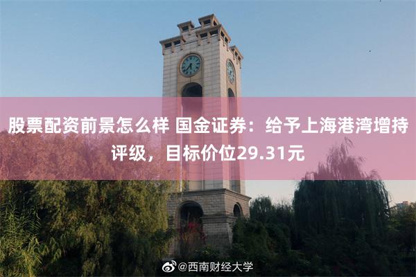 股票配资前景怎么样 国金证券：给予上海港湾增持评级，目标价位29.31元