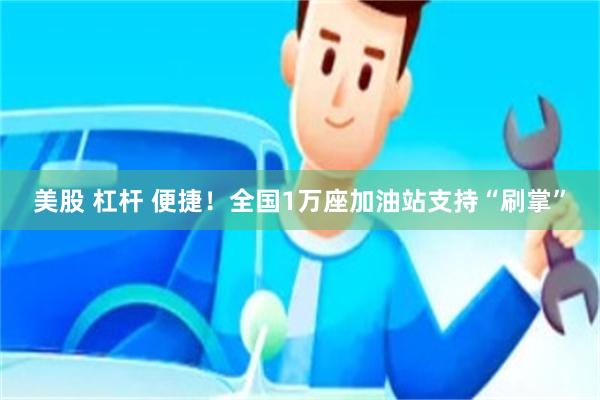 美股 杠杆 便捷！全国1万座加油站支持“刷掌”