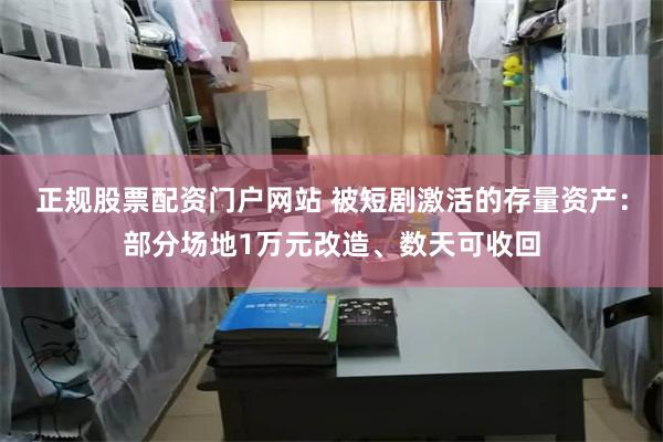 正规股票配资门户网站 被短剧激活的存量资产：部分场地1万元改造、数天可收回