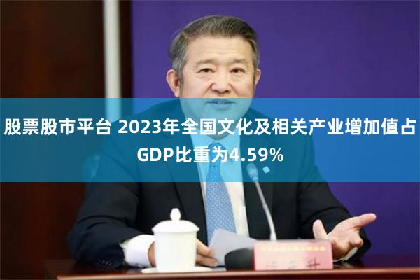 股票股市平台 2023年全国文化及相关产业增加值占GDP比重为4.59%