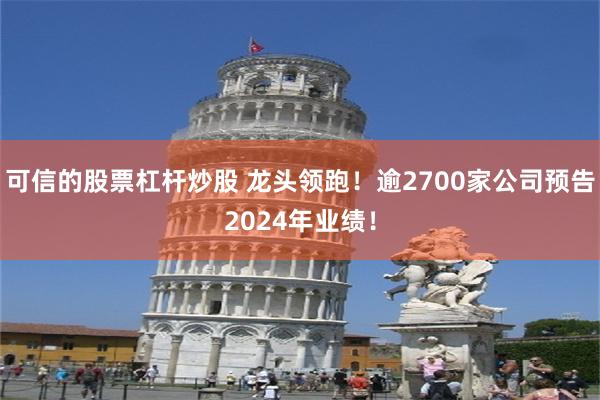 可信的股票杠杆炒股 龙头领跑！逾2700家公司预告2024年业绩！