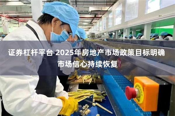 证券杠杆平台 2025年房地产市场政策目标明确 市场信心持续恢复