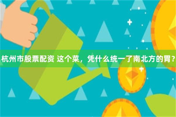 杭州市股票配资 这个菜，凭什么统一了南北方的胃？