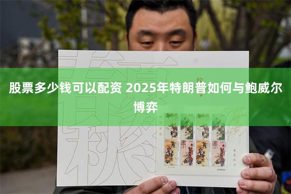 股票多少钱可以配资 2025年特朗普如何与鲍威尔博弈